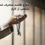 دعا و طلسم منصرف شدن شخصی از کاری 09057052650 دعا و طلسم منصرف شدن شخصی از کاری