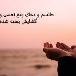 طلسم و دعای رفع نحسی و گشایش بسته شده دعای رفع نحسی و گشایش بسته شده قوی