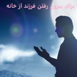 دعا برای بیرون رفتن فرزند از خانه دعا برای بیرون رفتن فرزند از خانه